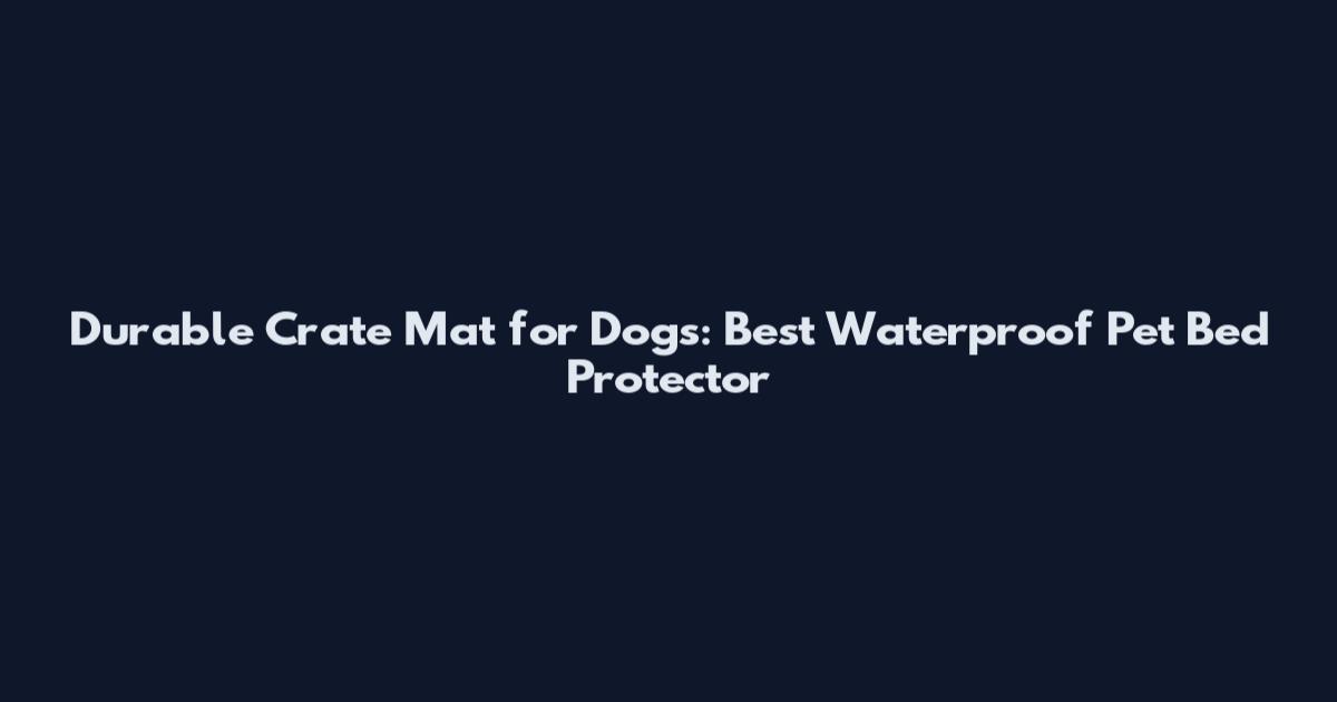 Durable Crate Mat for Dogs: Best Waterproof Pet Bed Protector