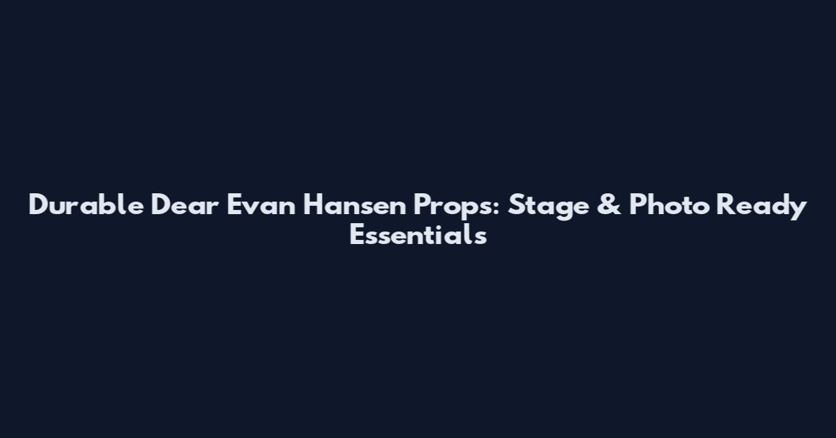 Durable Dear Evan Hansen Props: Stage & Photo Ready Essentials
