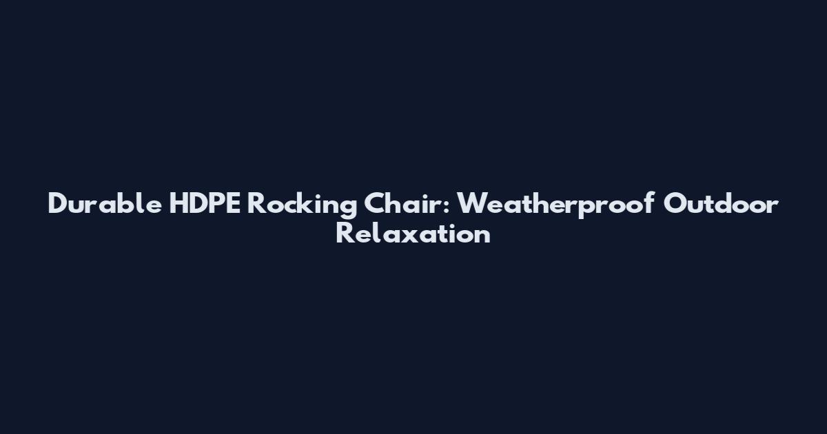 Durable HDPE Rocking Chair: Weatherproof Outdoor Relaxation