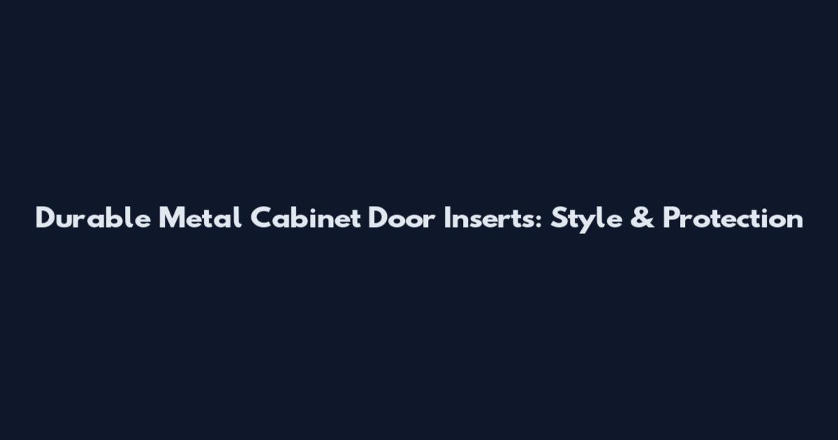 Durable Metal Cabinet Door Inserts: Style & Protection