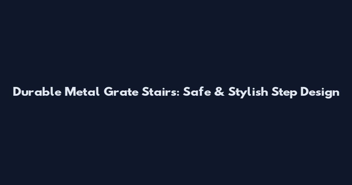 Durable Metal Grate Stairs: Safe & Stylish Step Design