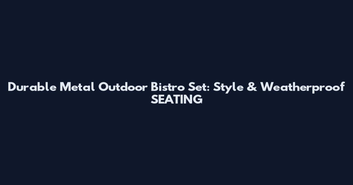 Durable Metal Outdoor Bistro Set: Style & Weatherproof SEATING