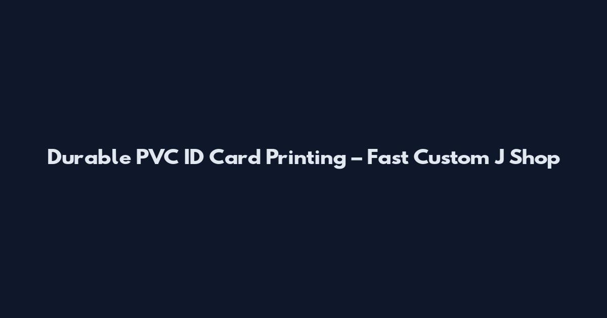Durable PVC ID Card Printing – Fast Custom J Shop