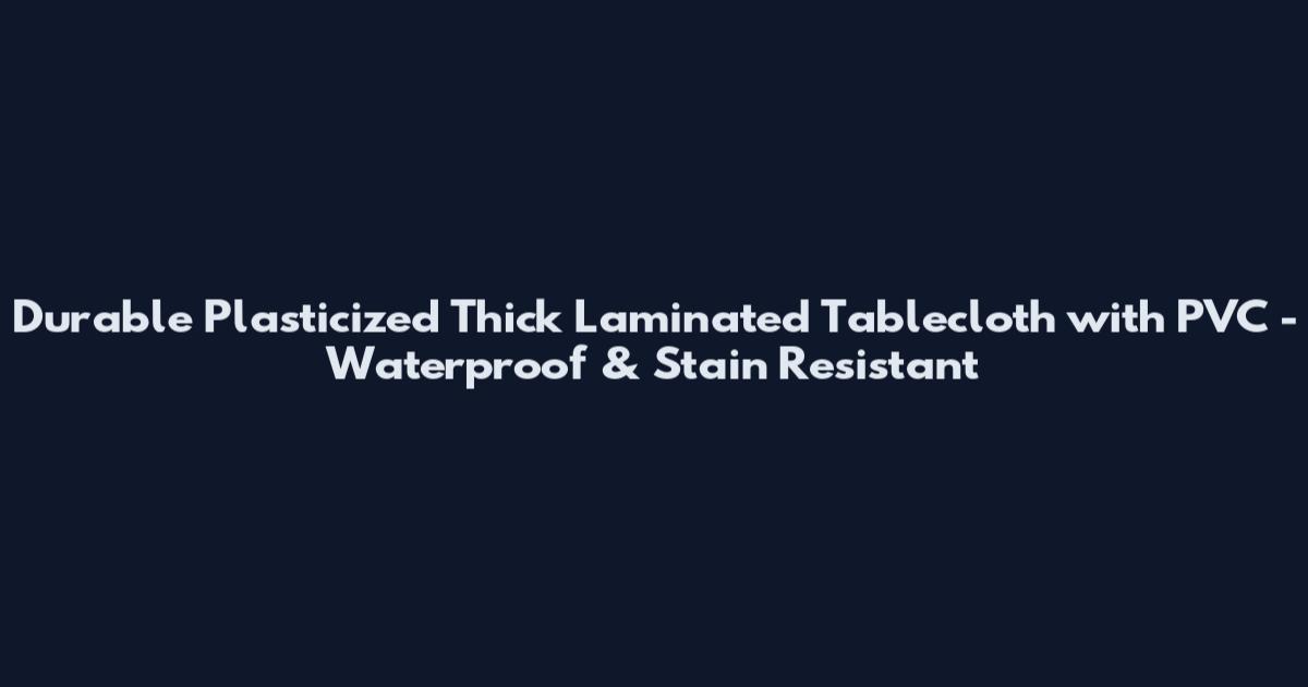 Durable Plasticized Thick Laminated Tablecloth with PVC - Waterproof & Stain Resistant