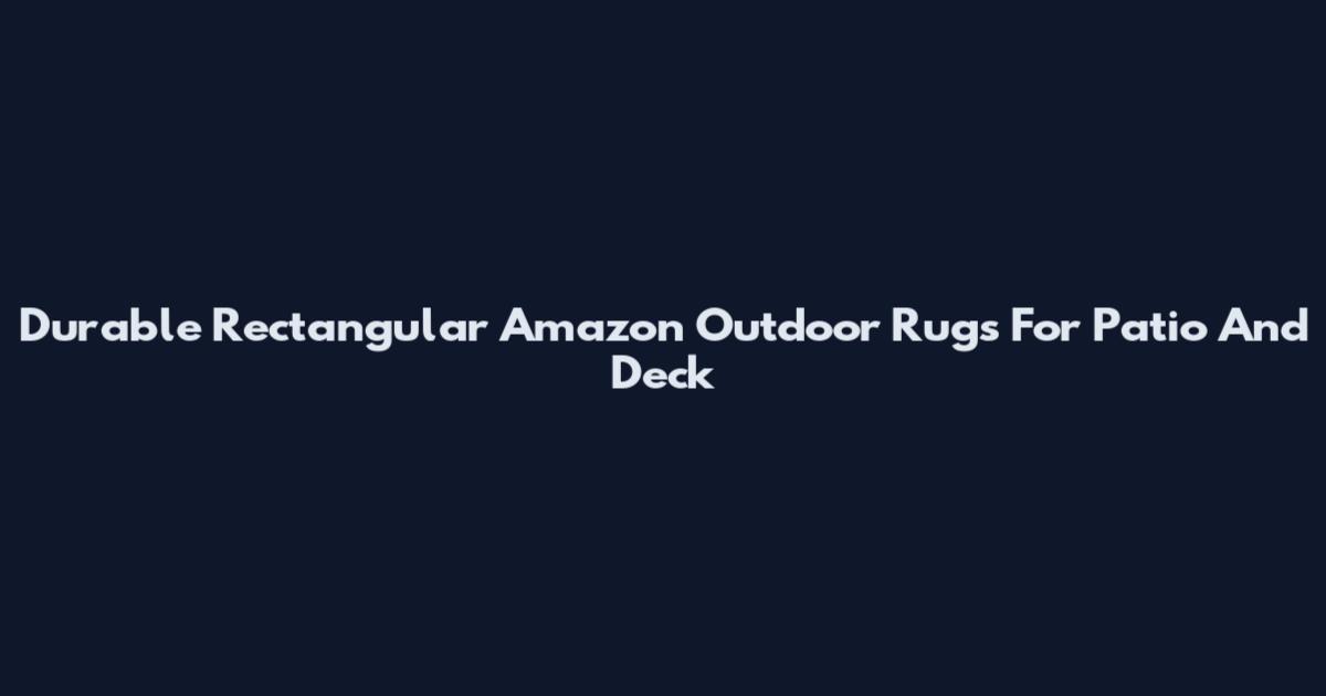 Durable Rectangular Amazon Outdoor Rugs For Patio And Deck