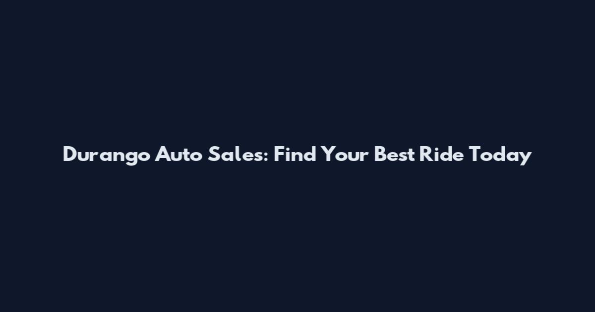 Durango Auto Sales: Find Your Best Ride Today