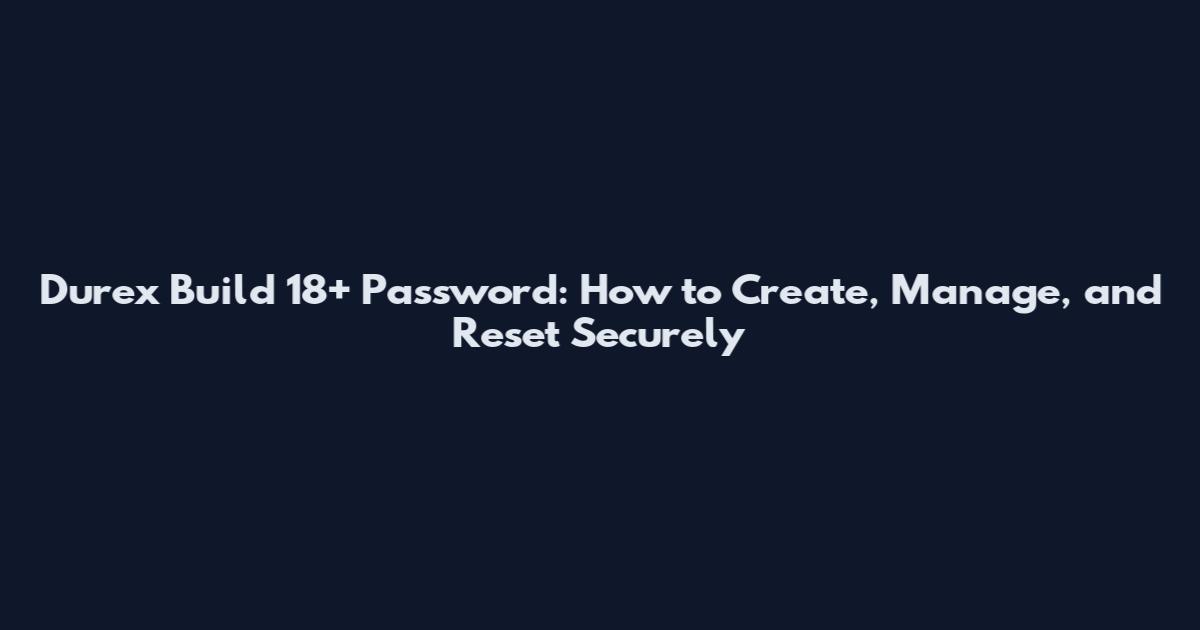 Durex Build 18+ Password: How to Create, Manage, and Reset Securely