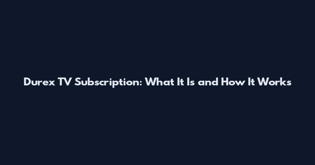 Durex TV Subscription: What It Is and How It Works