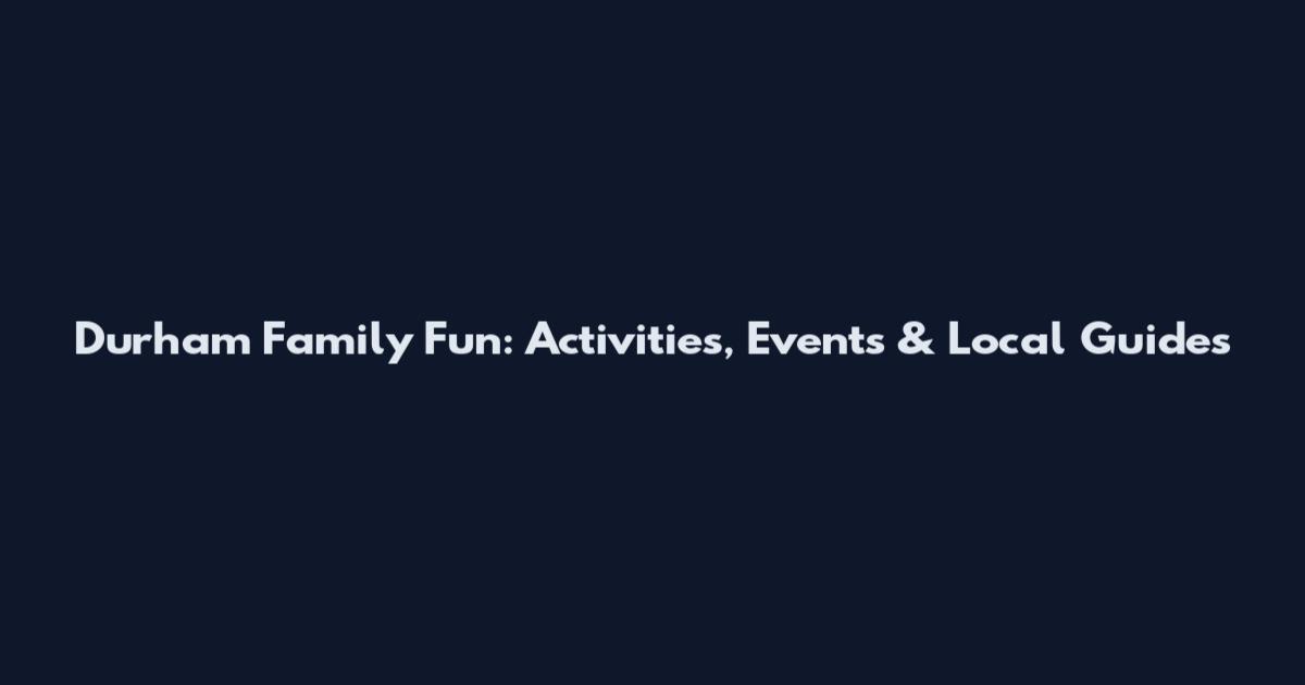 Durham Family Fun: Activities, Events & Local Guides