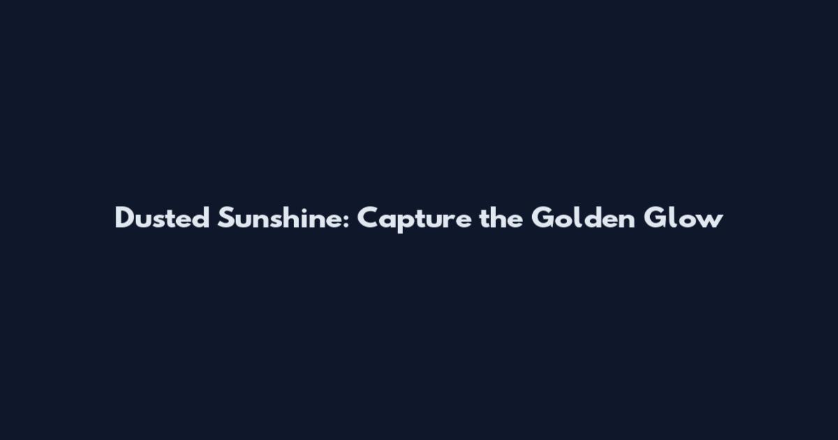 Dusted Sunshine: Capture the Golden Glow