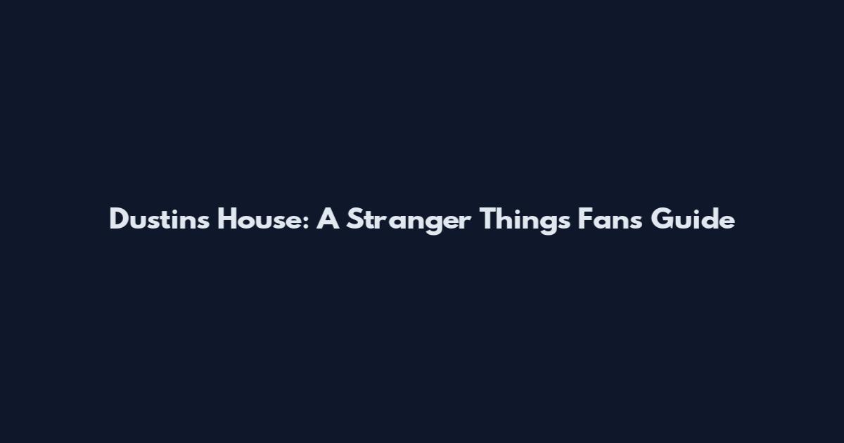 Dustin's House: A Stranger Things Fan's Guide