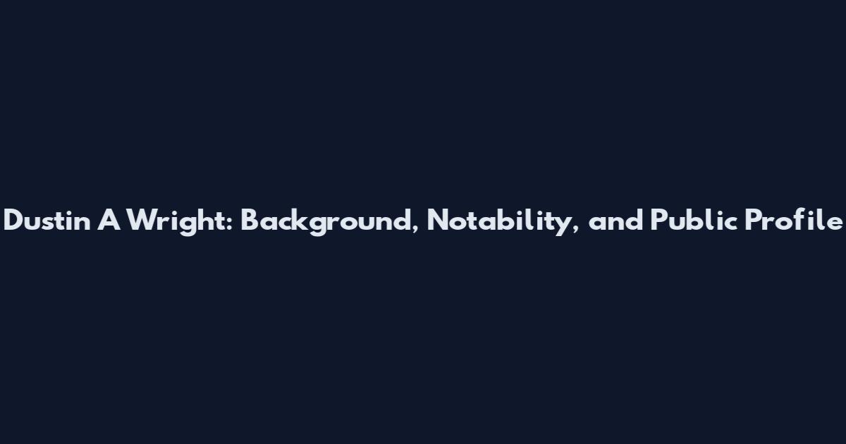 Dustin A Wright: Background, Notability, and Public Profile