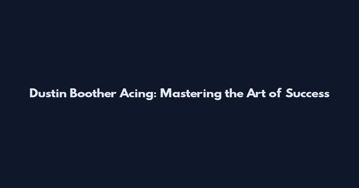 Dustin Boother Acing: Mastering the Art of Success