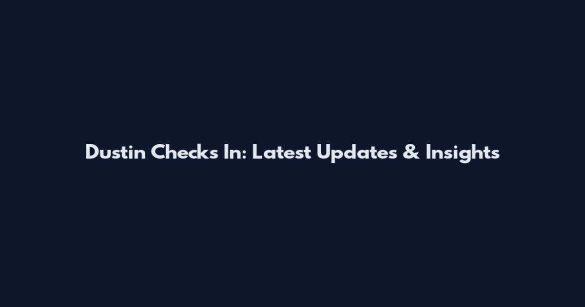 Dustin Checks In: Latest Updates & Insights