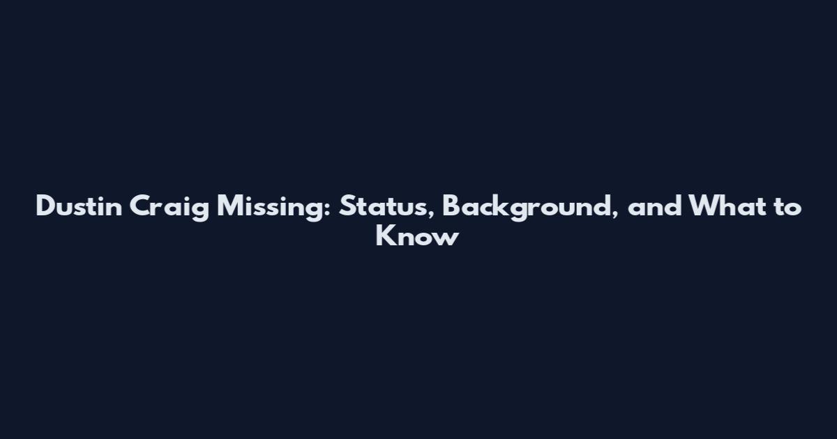 Dustin Craig Missing: Status, Background, and What to Know