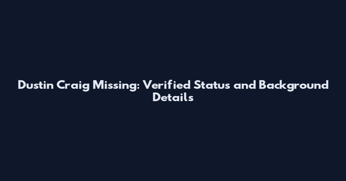 Dustin Craig Missing: Verified Status and Background Details