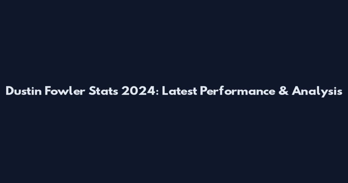 Dustin Fowler Stats 2024: Latest Performance & Analysis