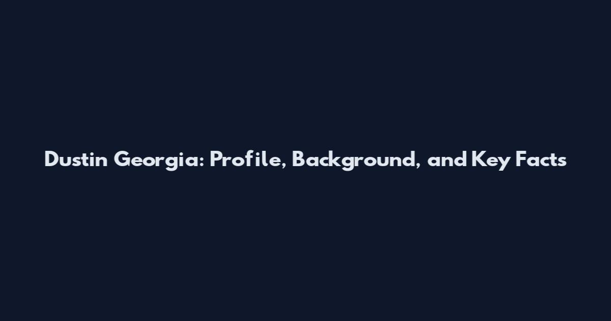 Dustin Georgia: Profile, Background, and Key Facts