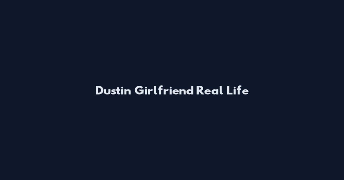 Dustin Girlfriend Real Life