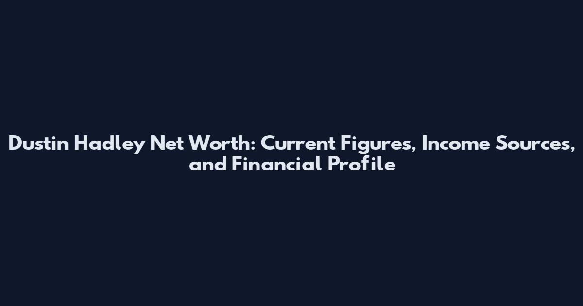 Dustin Hadley Net Worth: Current Figures, Income Sources, and Financial Profile