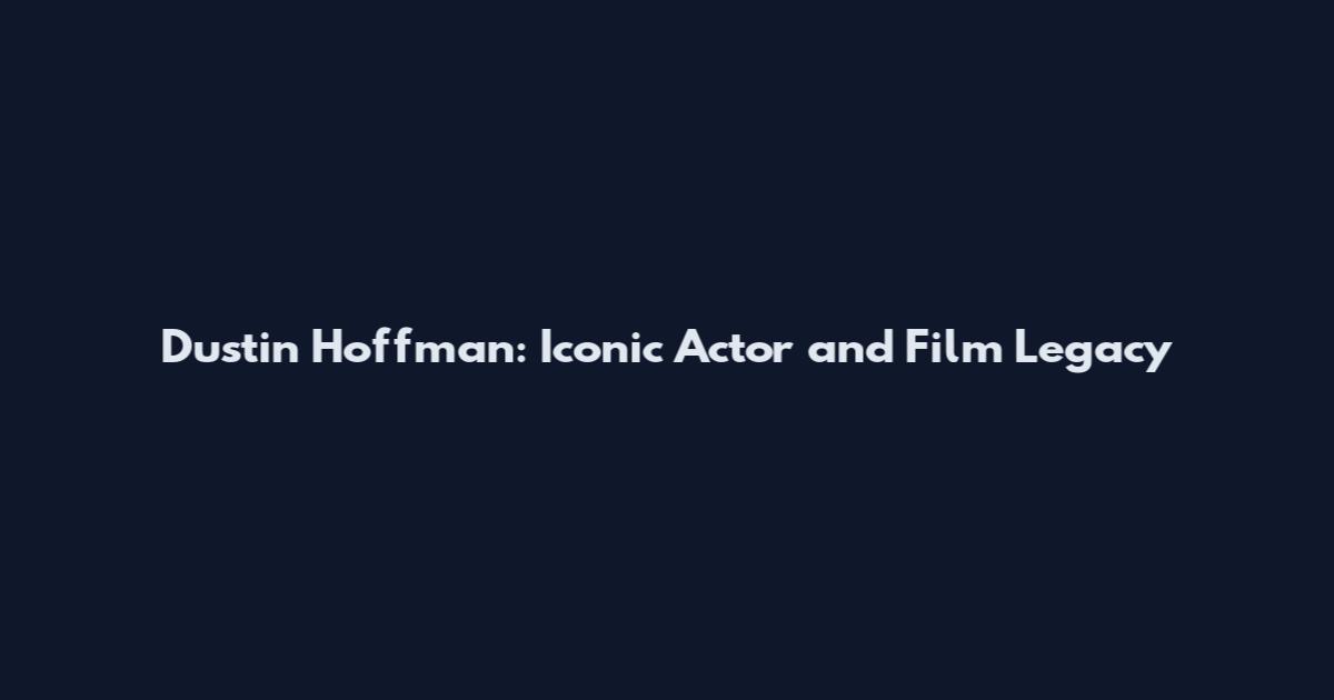Dustin Hoffman: Iconic Actor and Film Legacy