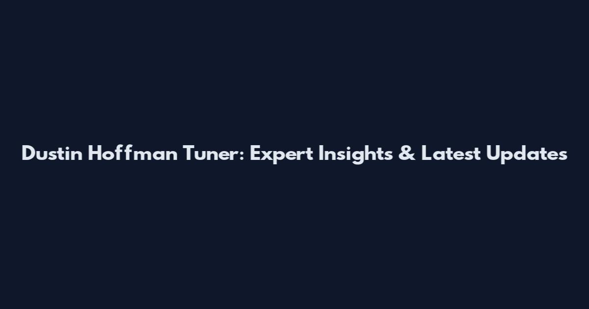 Dustin Hoffman Tuner: Expert Insights & Latest Updates