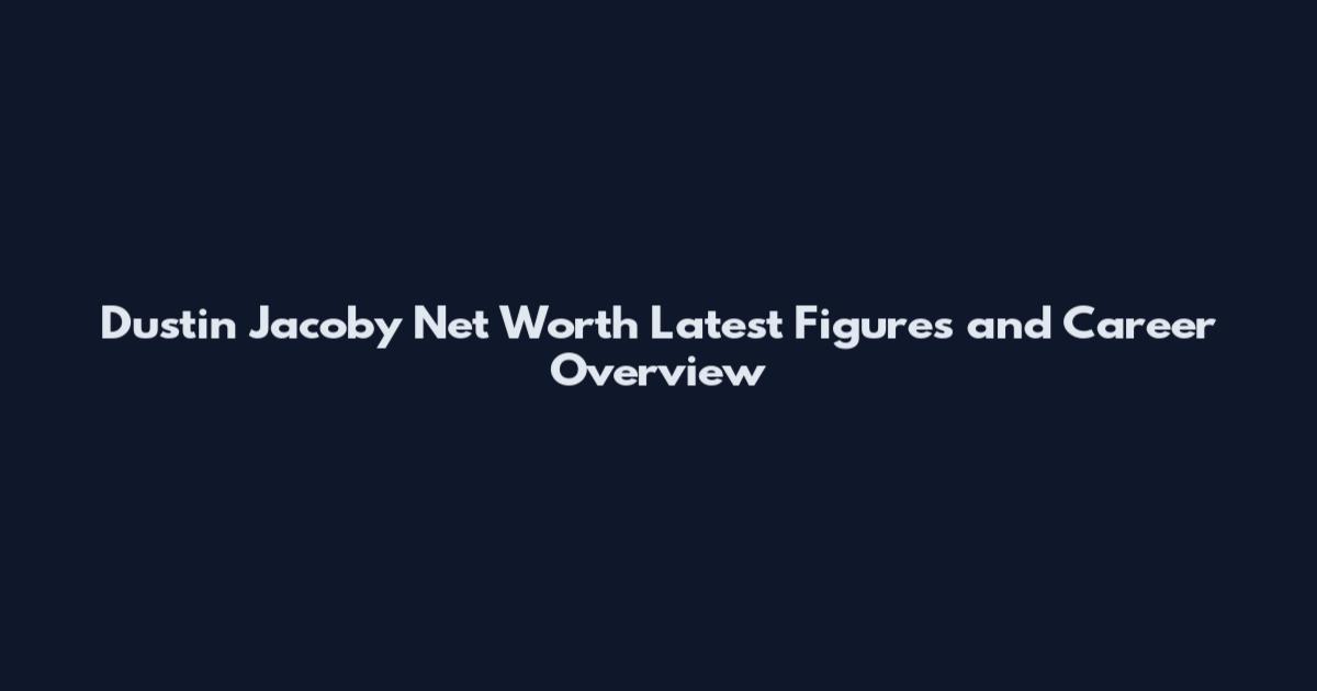 Dustin Jacoby Net Worth Latest Figures and Career Overview