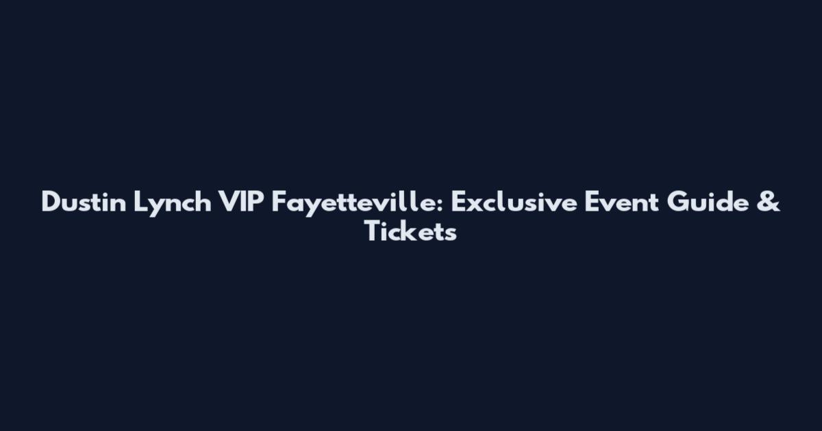 Dustin Lynch VIP Fayetteville: Exclusive Event Guide & Tickets