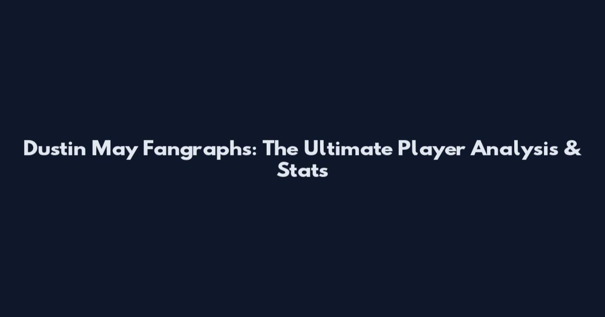 Dustin May Fangraphs: The Ultimate Player Analysis & Stats