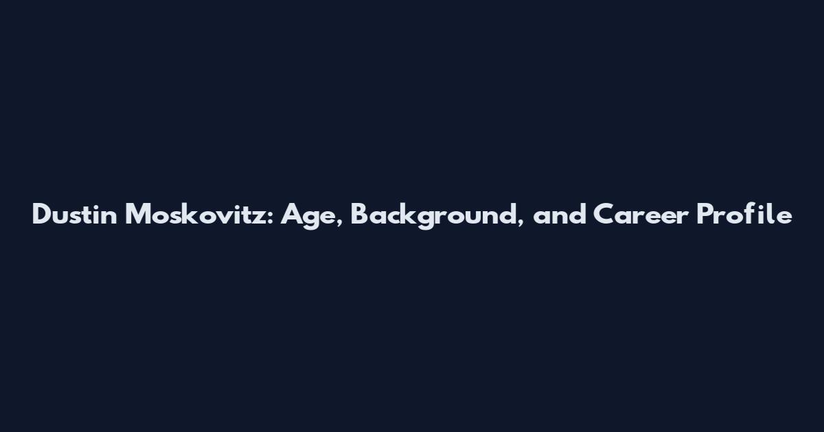 Dustin Moskovitz: Age, Background, and Career Profile