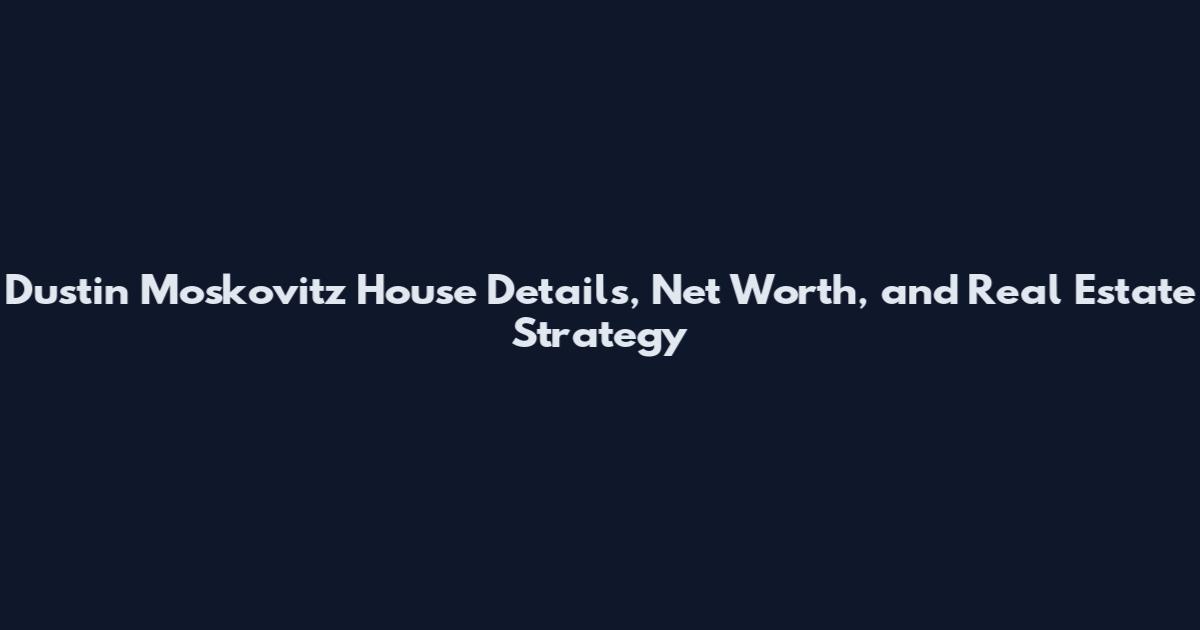Dustin Moskovitz House Details, Net Worth, and Real Estate Strategy