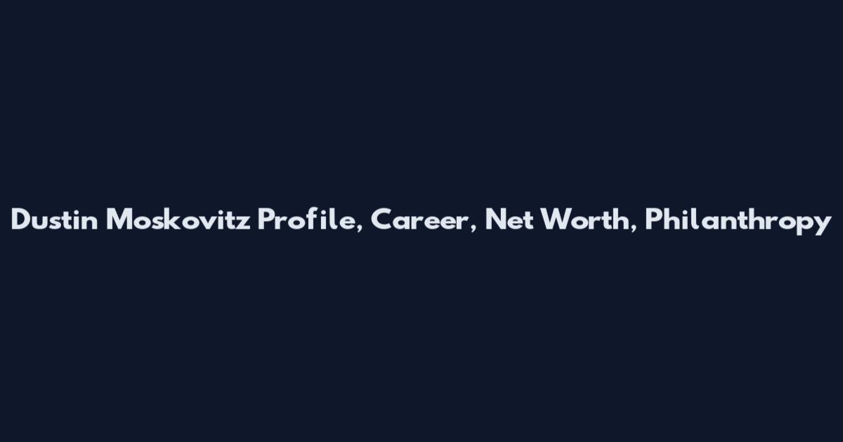 Dustin Moskovitz Profile, Career, Net Worth, Philanthropy