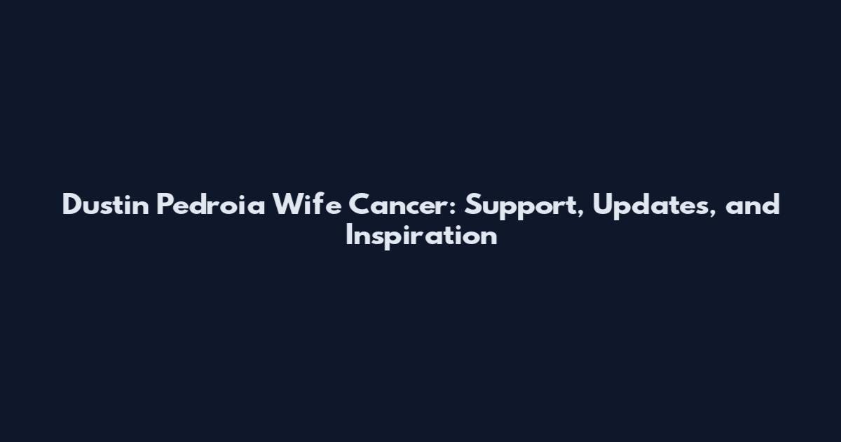 Dustin Pedroia Wife Cancer: Support, Updates, and Inspiration