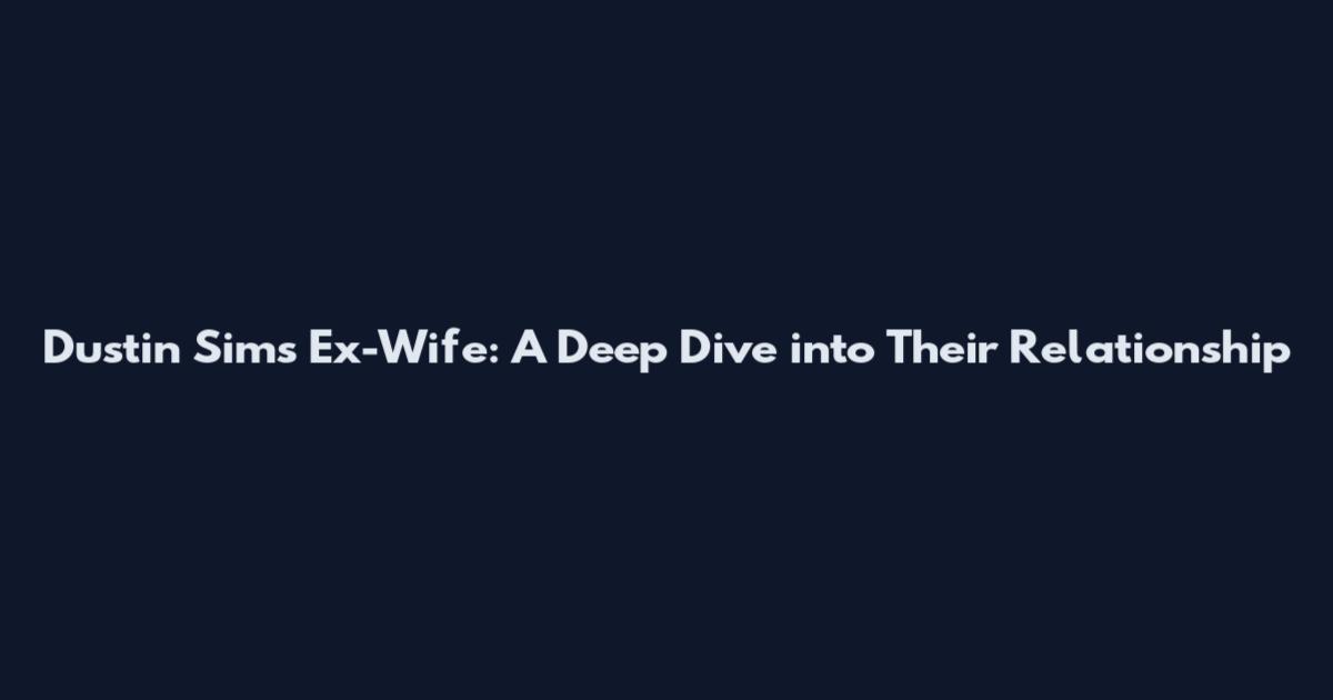 Dustin Sims Ex-Wife: A Deep Dive into Their Relationship