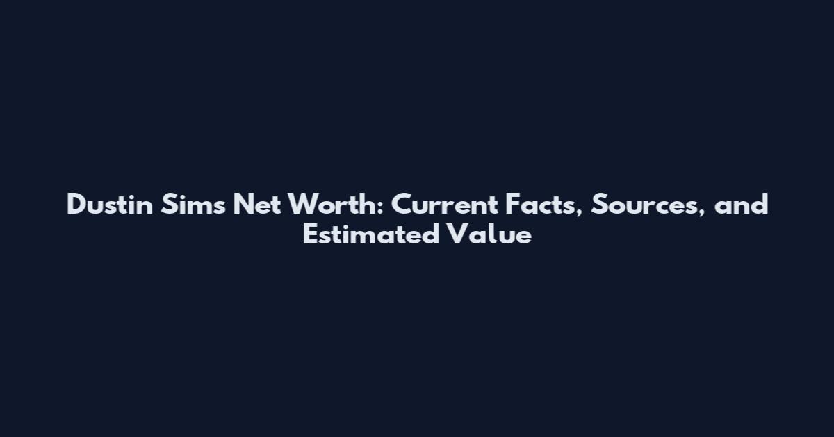 Dustin Sims Net Worth: Current Facts, Sources, and Estimated Value