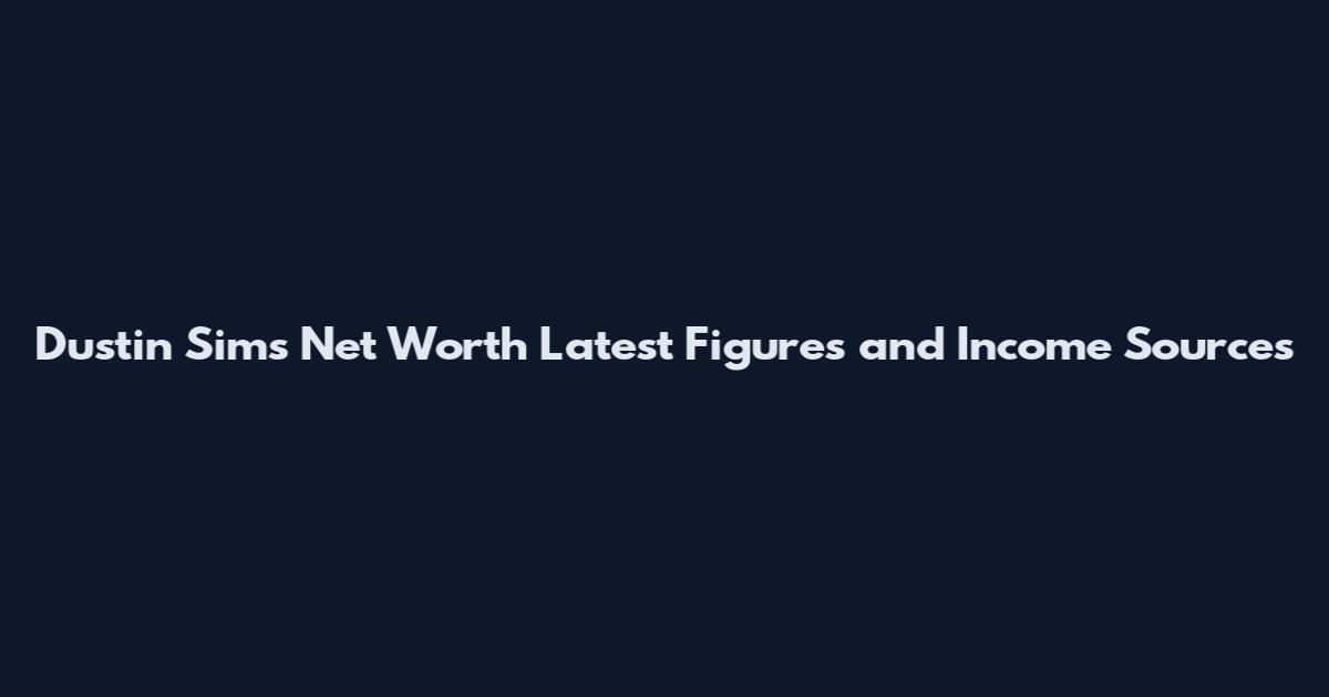 Dustin Sims Net Worth Latest Figures and Income Sources