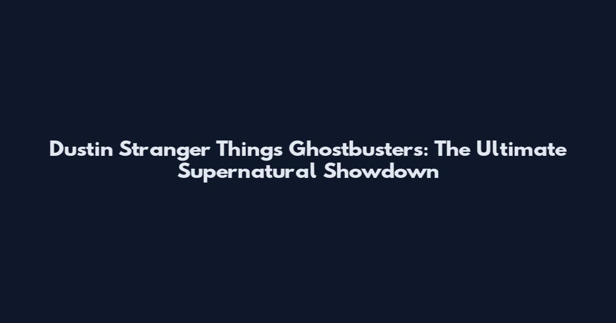 Dustin Stranger Things Ghostbusters: The Ultimate Supernatural Showdown