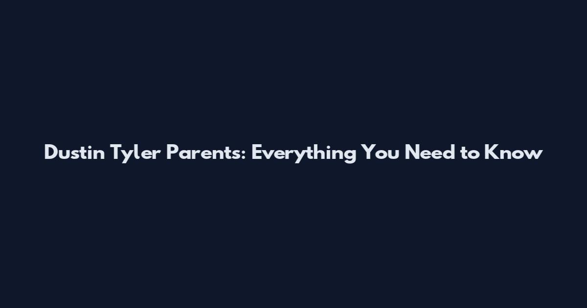Dustin Tyler Parents: Everything You Need to Know
