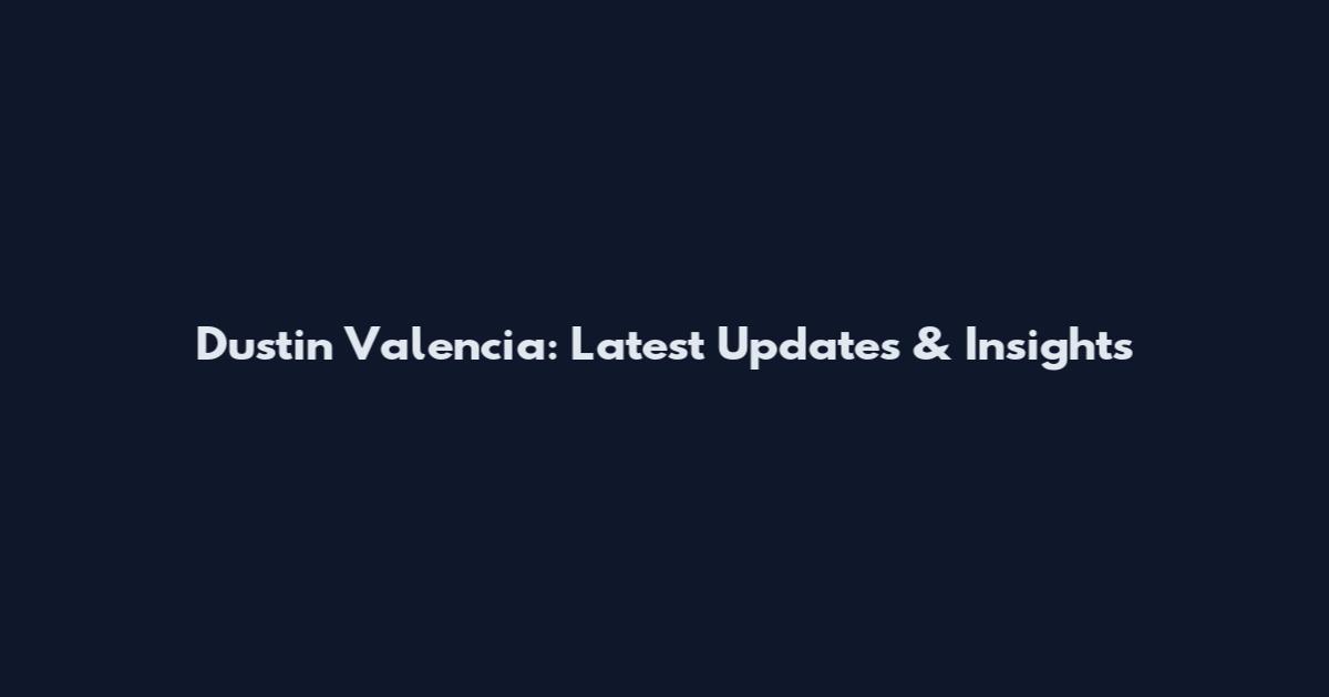 Dustin Valencia: Latest Updates & Insights