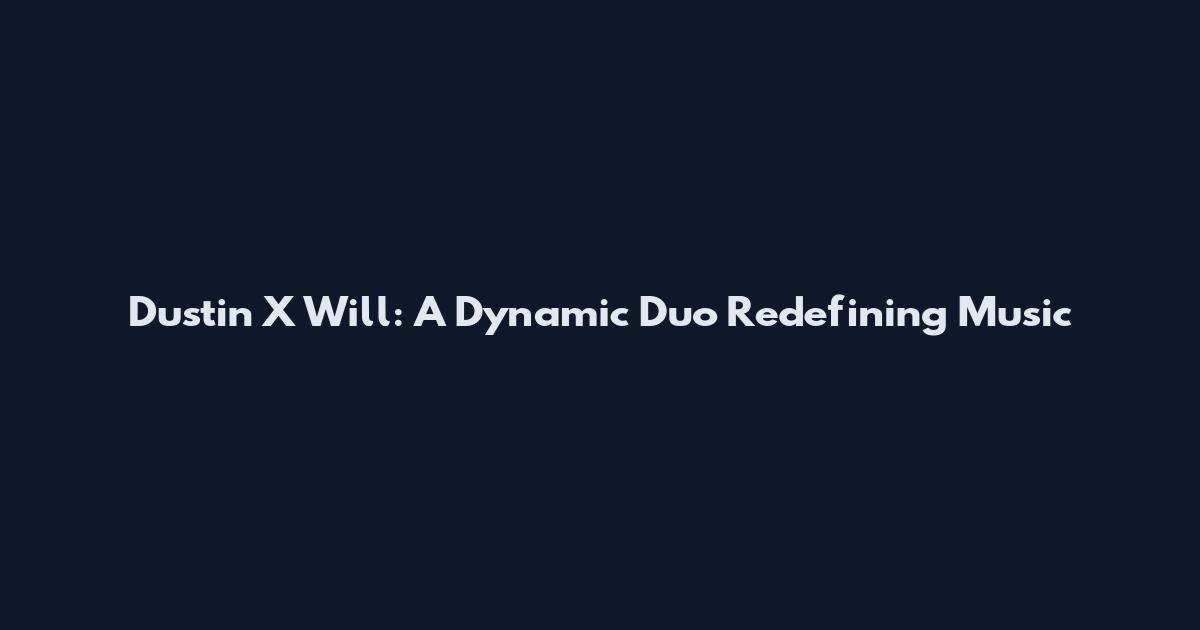 Dustin X Will: A Dynamic Duo Redefining Music