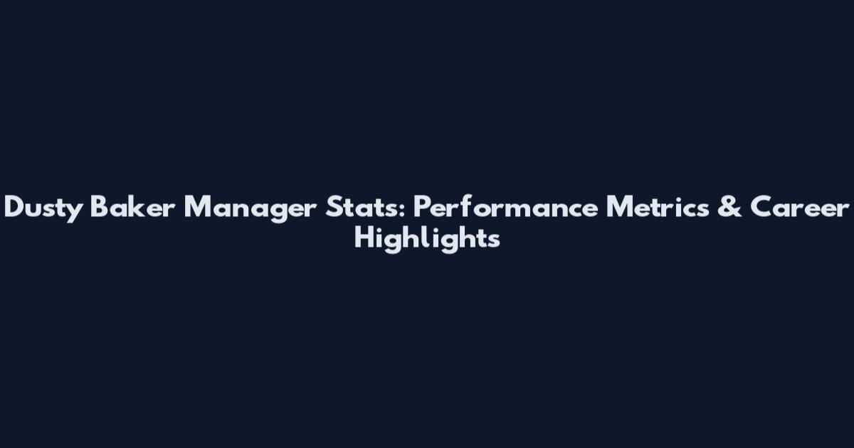 Dusty Baker Manager Stats: Performance Metrics & Career Highlights