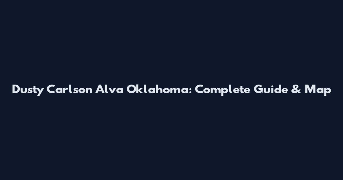 Dusty Carlson Alva Oklahoma: Complete Guide & Map