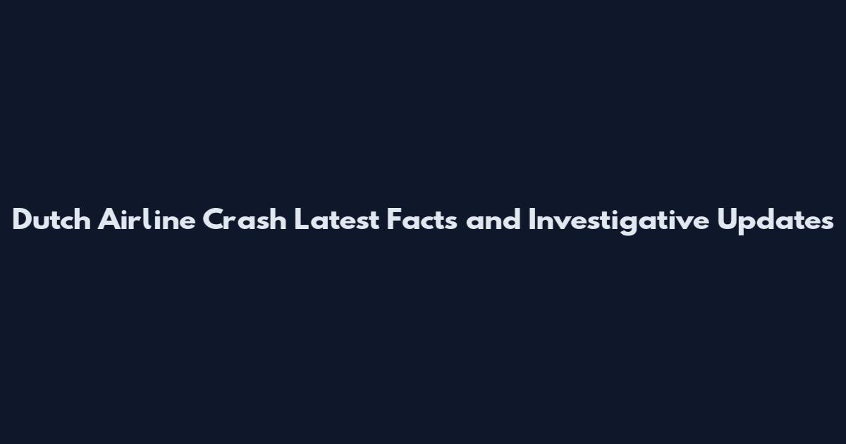Dutch Airline Crash Latest Facts and Investigative Updates