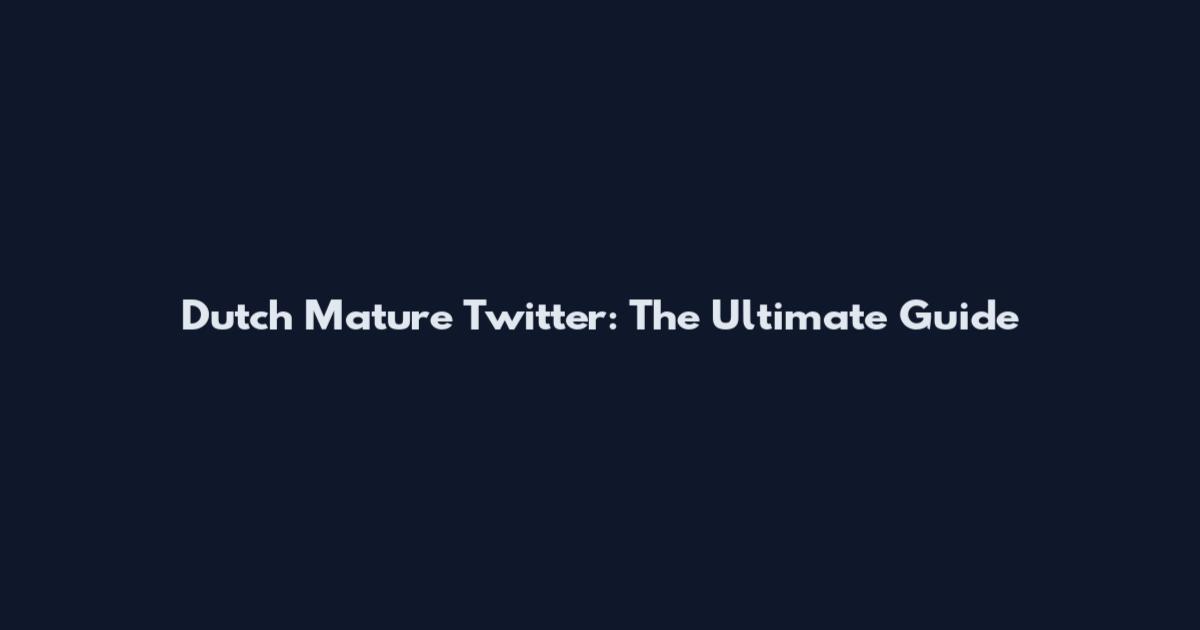 Dutch Mature Twitter: The Ultimate Guide
