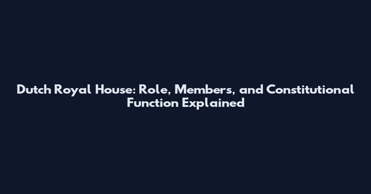 Dutch Royal House: Role, Members, and Constitutional Function Explained