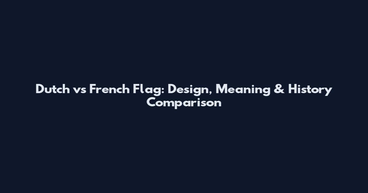 Dutch vs French Flag: Design, Meaning & History Comparison
