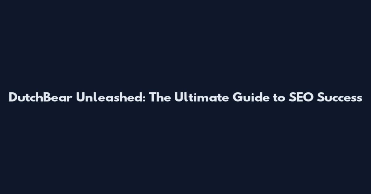 DutchBear Unleashed: The Ultimate Guide to SEO Success