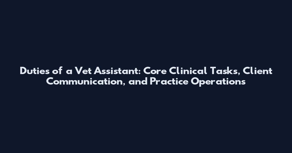 Duties of a Vet Assistant: Core Clinical Tasks, Client Communication, and Practice Operations