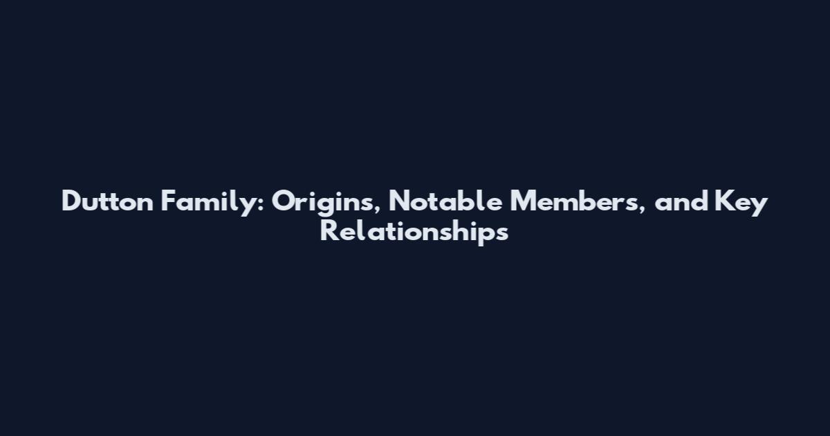 Dutton Family: Origins, Notable Members, and Key Relationships