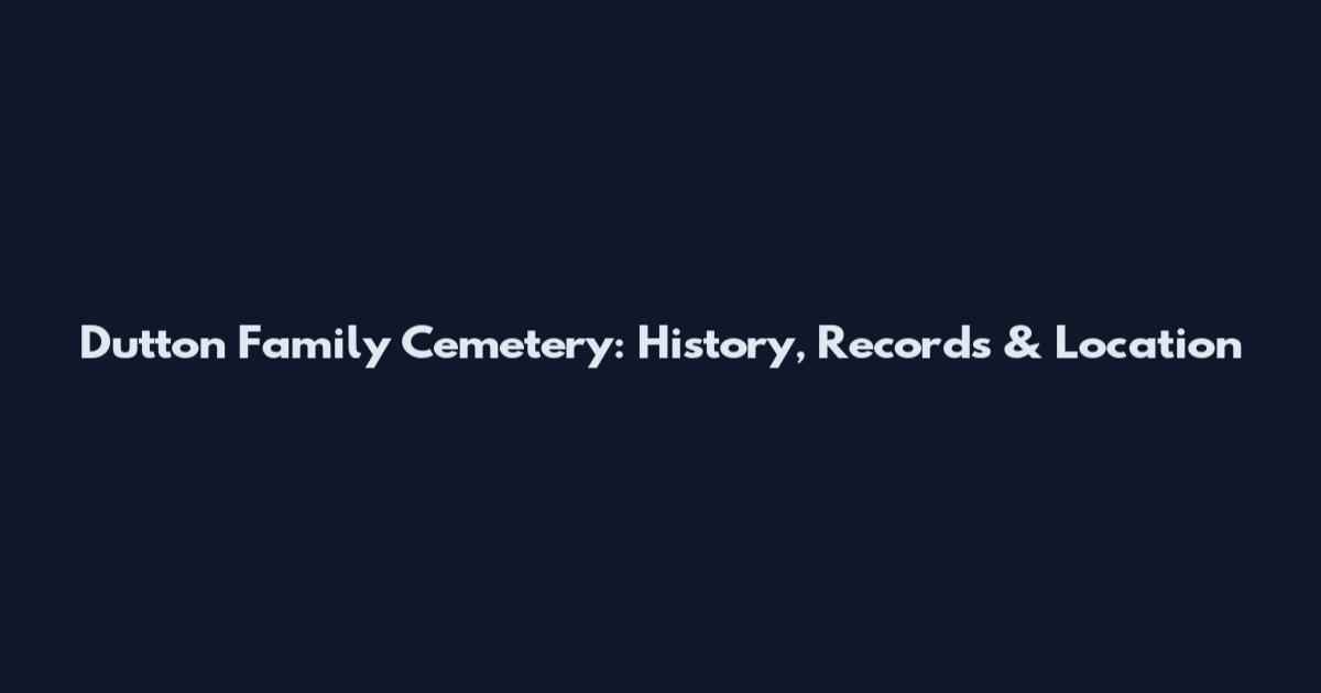 Dutton Family Cemetery: History, Records & Location